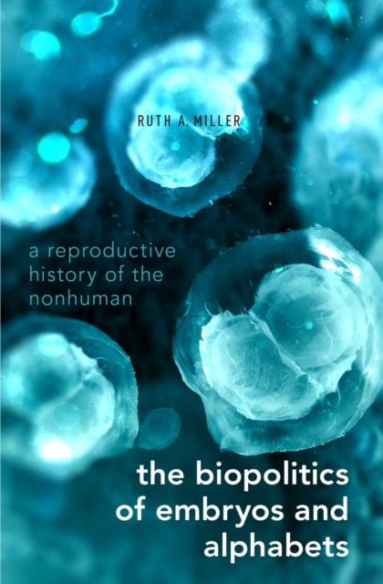 The Biopolitics of Embryos and Alphabets : A Reproductive History of the Nonhuman, PDF eBook