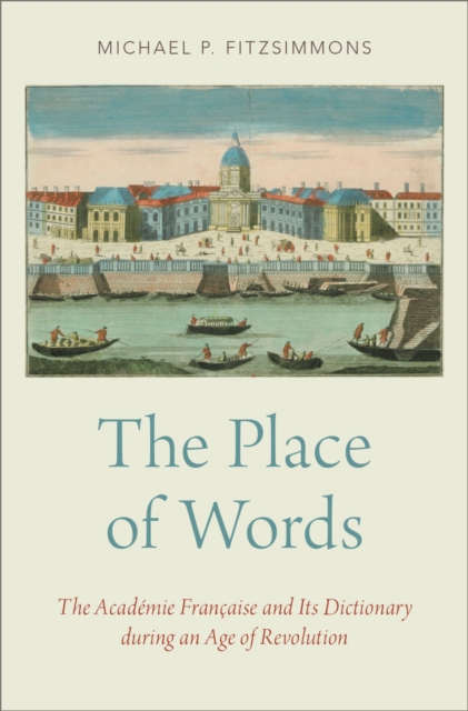 The Place of Words : The Academie Francaise and Its Dictionary during an Age of Revolution, PDF eBook