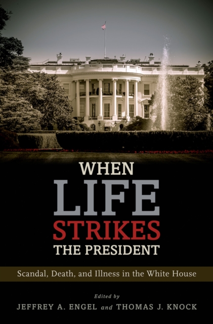 When Life Strikes the President : Scandal, Death, and Illness in the White House, PDF eBook
