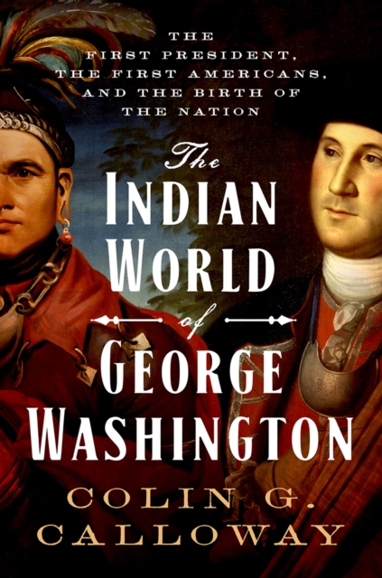 The Indian World of George Washington : The First President, the First Americans, and the Birth of the Nation, EPUB eBook