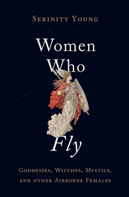 Women Who Fly : Goddesses, Witches, Mystics, and other Airborne Females, EPUB eBook