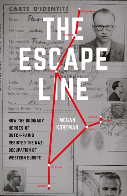 The Escape Line : How the Ordinary Heroes of Dutch-Paris Resisted the Nazi Occupation of Western Europe, EPUB eBook