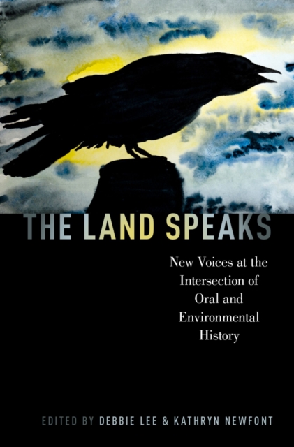The Land Speaks : New Voices at the Intersection of Oral and Environmental History, PDF eBook