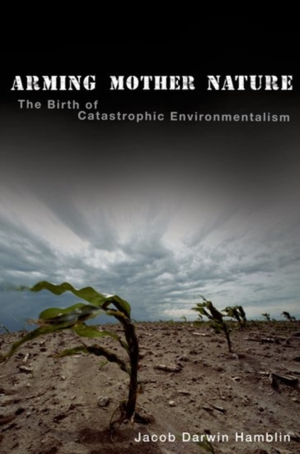 Arming Mother Nature : The Birth of Catastrophic Environmentalism, Paperback / softback Book