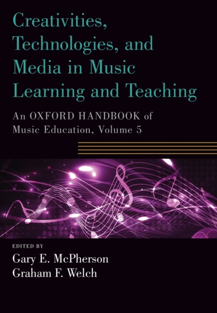 Creativities, Technologies, and Media in Music Learning and Teaching : An Oxford Handbook of Music Education, Volume 5, Paperback / softback Book