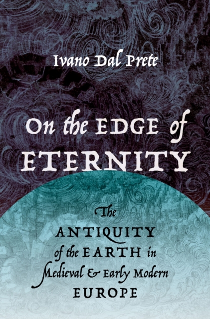 On the Edge of Eternity : The Antiquity of the Earth in Medieval and Early Modern Europe, PDF eBook