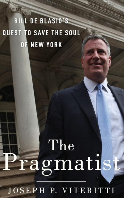 The Pragmatist : Bill de Blasio's Quest to Save the Soul of New York, Hardback Book