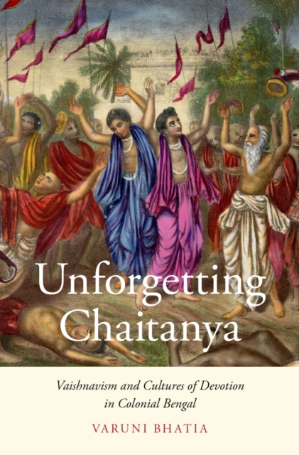 Unforgetting Chaitanya : Vaishnavism and Cultures of Devotion in Colonial Bengal, EPUB eBook