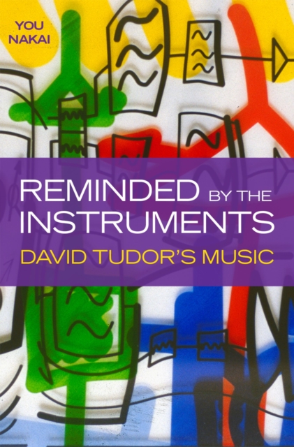 Reminded by the Instruments : David Tudor's Music, PDF eBook
