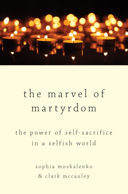 The Marvel of Martyrdom : The Power of Self-Sacrifice in a Selfish World, EPUB eBook