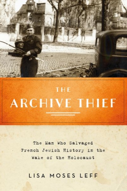 The Archive Thief : The Man Who Salvaged French Jewish History in the Wake of the Holocaust, Paperback / softback Book