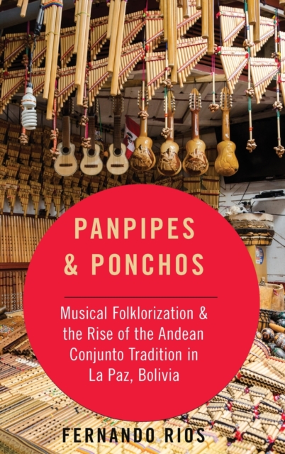 Panpipes & Ponchos : Musical Folklorization and the Rise of the Andean Conjunto Tradition in La Paz, Bolivia, Hardback Book