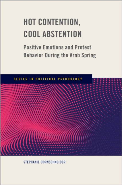 Hot Contention, Cool Abstention : Positive Emotions and Protest Behavior During the Arab Spring, EPUB eBook