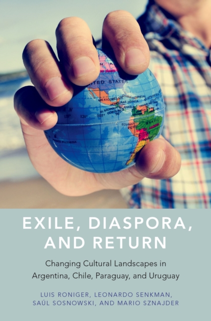 Exile, Diaspora, and Return : Changing Cultural Landscapes in Argentina, Chile, Paraguay, and Uruguay, PDF eBook