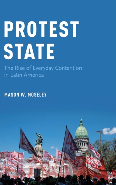 Protest State : The Rise of Everyday Contention in Latin America, Hardback Book