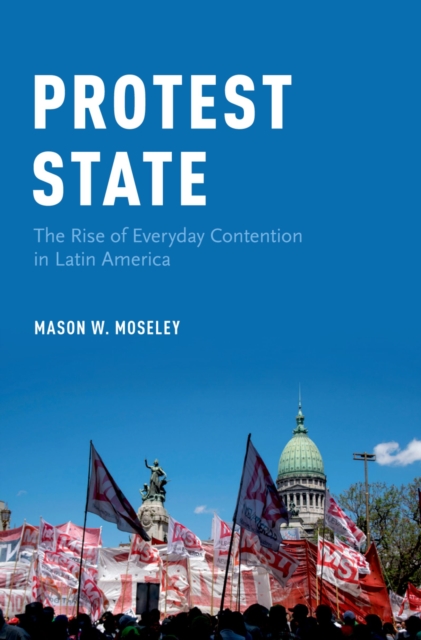 Protest State : The Rise of Everyday Contention in Latin America, PDF eBook