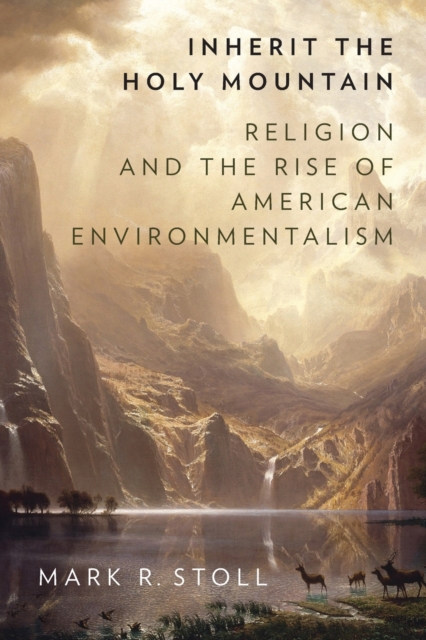 Inherit the Holy Mountain : Religion and the Rise of American Environmentalism, Paperback / softback Book