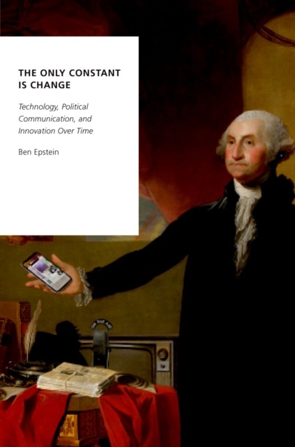 The Only Constant Is Change : Technology, Political Communication, and Innovation Over Time, PDF eBook