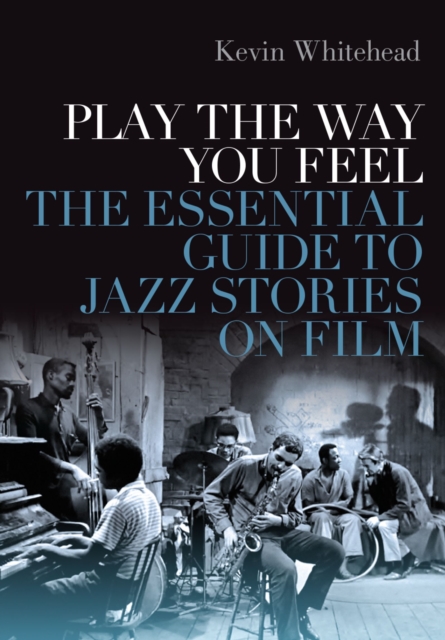 Play the Way You Feel : The Essential Guide to Jazz Stories on Film, PDF eBook