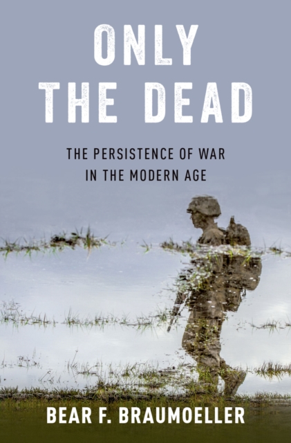 Only the Dead : The Persistence of War in the Modern Age, PDF eBook