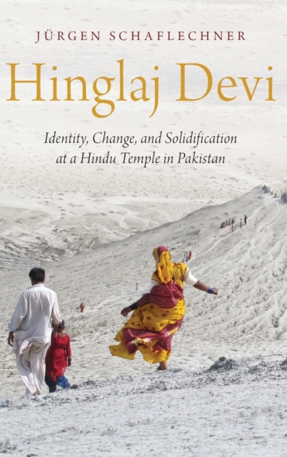 Hinglaj Devi : Identity, Change, and Solidification at a Hindu Temple in Pakistan, Hardback Book