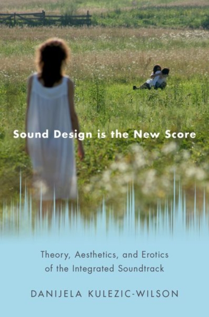 Sound Design is the New Score : Theory, Aesthetics, and Erotics of the Integrated Soundtrack, Hardback Book