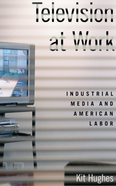 Television at Work : Industrial Media and American Labor, Hardback Book