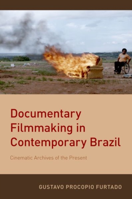 Documentary Filmmaking in Contemporary Brazil : Cinematic Archives of the Present, Paperback / softback Book