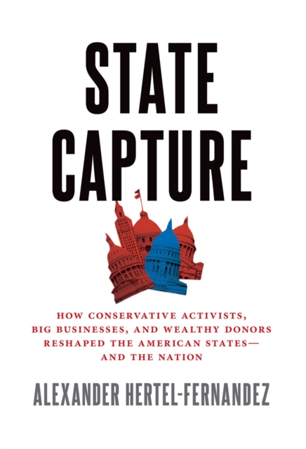 State Capture : How Conservative Activists, Big Businesses, and Wealthy Donors Reshaped the American States -- and the Nation, EPUB eBook