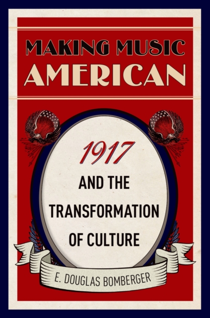 Making Music American : 1917 and the Transformation of Culture, PDF eBook