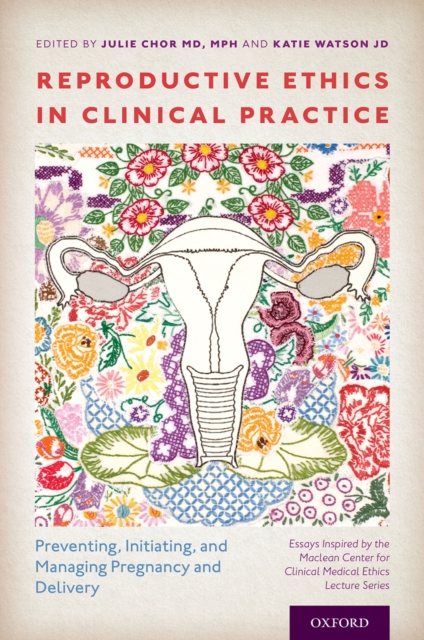 Reproductive Ethics in Clinical Practice : Preventing, Initiating, and Managing Pregnancy and Delivery--Essays Inspired by the MacLean Center for Clinical Medical Ethics Lecture Series, PDF eBook