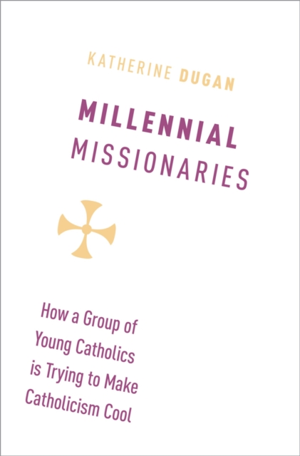 Millennial Missionaries : How a Group of Young Catholics is Trying to Make Catholicism Cool, PDF eBook
