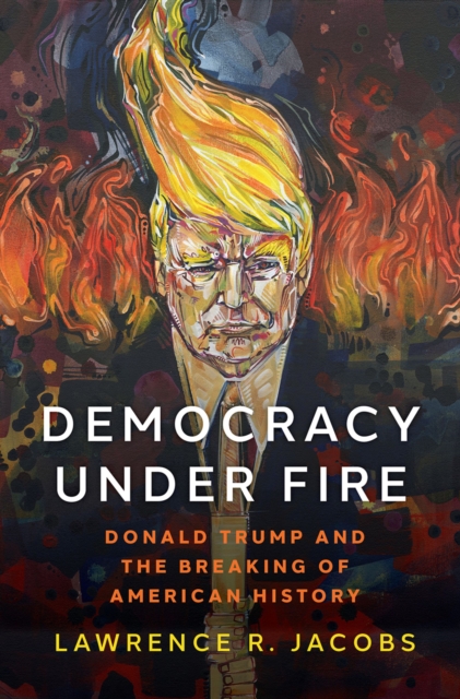 Democracy under Fire : The Rise of Extremists and the Hostile Takeover of the Republican Party, PDF eBook