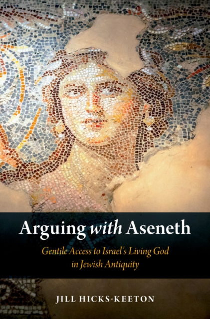Arguing with Aseneth : Gentile Access to Israel's Living God in Jewish Antiquity, EPUB eBook
