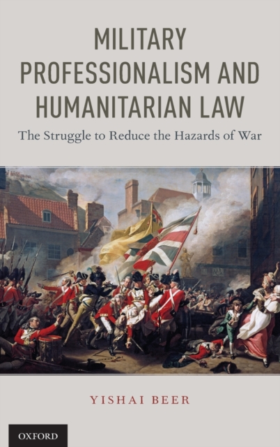Military Professionalism and Humanitarian Law : The Struggle to Reduce the Hazards of War, Hardback Book