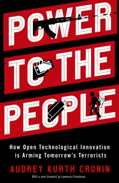 Power to the People : How Open Technological Innovation is Arming Tomorrow's Terrorists, PDF eBook