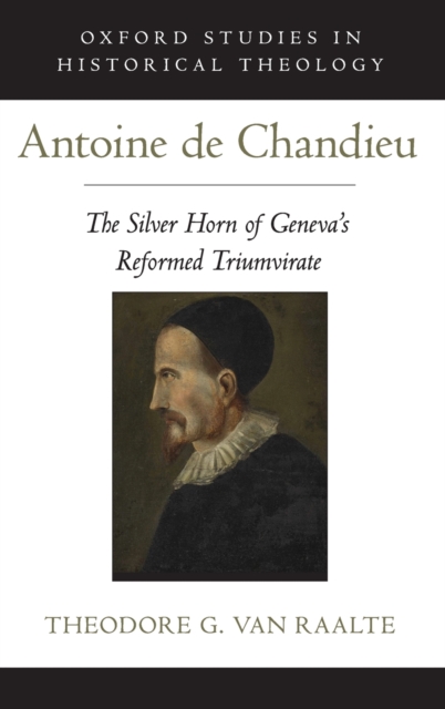 Antoine de Chandieu : The Silver Horn of Geneva's Reformed Triumvirate, Hardback Book