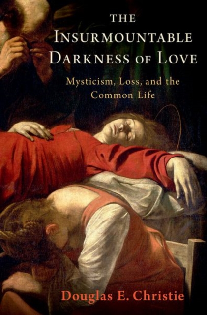 The Insurmountable Darkness of Love : Mysticism, Loss, and the Common Life, Hardback Book