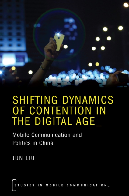 Shifting Dynamics of Contention in the Digital Age : Mobile Communication and Politics in China, PDF eBook