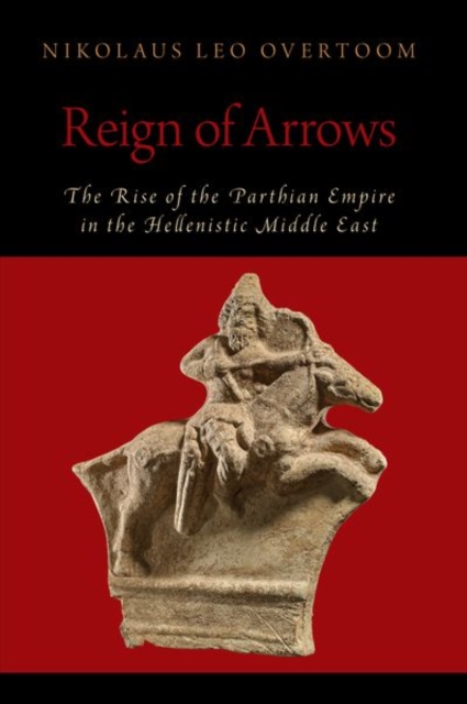 Reign of Arrows : The Rise of the Parthian Empire in the Hellenistic Middle East, Hardback Book