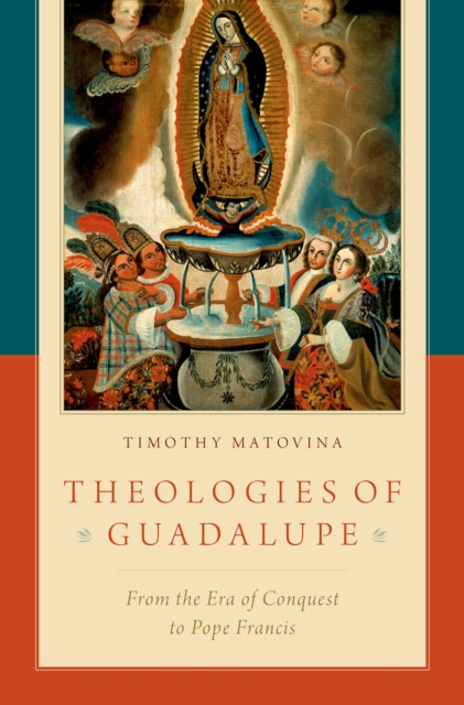 Theologies of Guadalupe : From the Era of Conquest to Pope Francis, PDF eBook