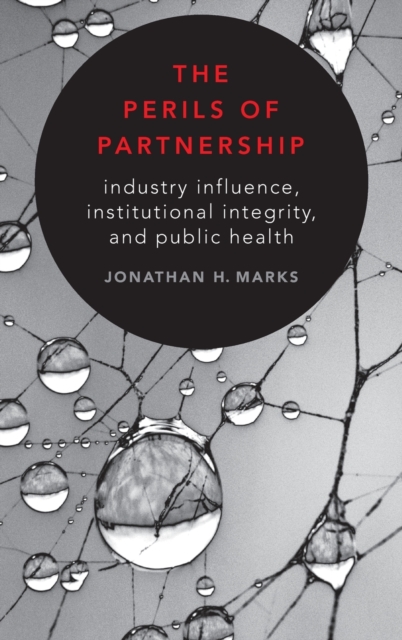 The Perils of Partnership : Industry Influence, Institutional Integrity, and Public Health, Hardback Book