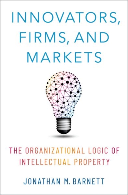 Innovators, Firms, and Markets : The Organizational Logic of Intellectual Property, Hardback Book