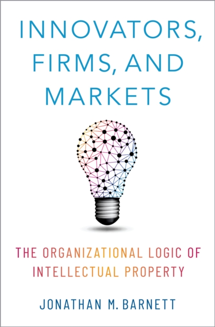 Innovators, Firms, and Markets : The Organizational Logic of Intellectual Property, PDF eBook