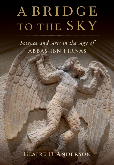 A Bridge to the Sky : The Arts of Science in the Age of 'Abbas Ibn Firnas, EPUB eBook