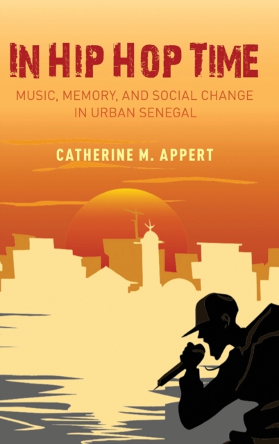 In Hip Hop Time : Music, Memory, and Social Change in Urban Senegal, Hardback Book