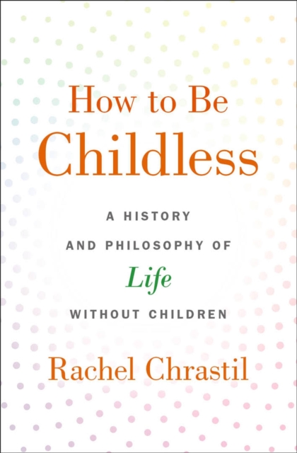 How to Be Childless : A History and Philosophy of Life Without Children, Hardback Book