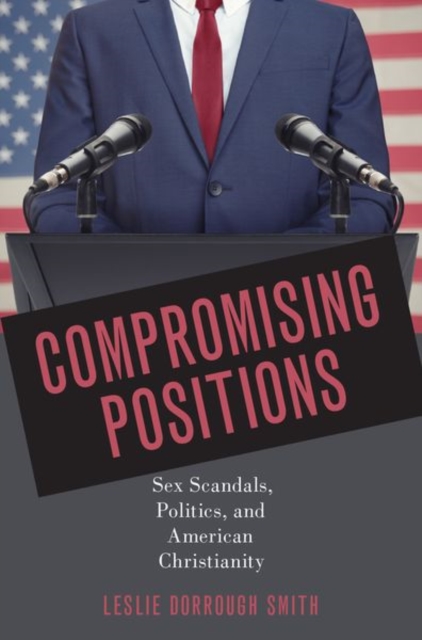 Compromising Positions : Sex Scandals, Politics, and American Christianity, Hardback Book