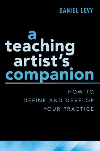 A Teaching Artist's Companion : How to Define and Develop Your Practice, Paperback / softback Book