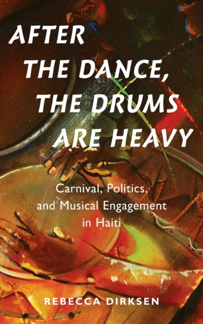 After the Dance, the Drums Are Heavy : Carnival, Politics, and Musical Engagement in Haiti, Hardback Book